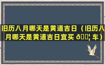 旧历八月哪天是黄道吉日（旧历八月哪天是黄道吉日宜买 🐦 车）